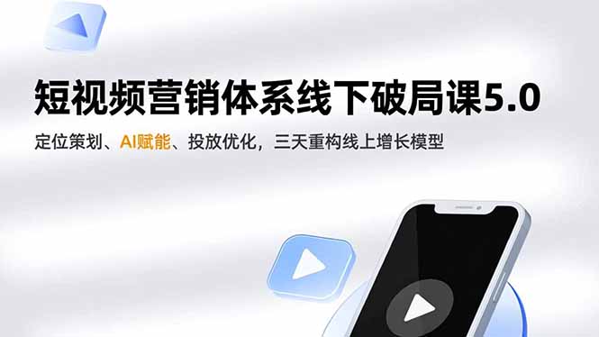 短视频营销体系线下破局课5.0，定位策划、AI赋能、投放优化，三天重构线上增长模型-优创库云网创