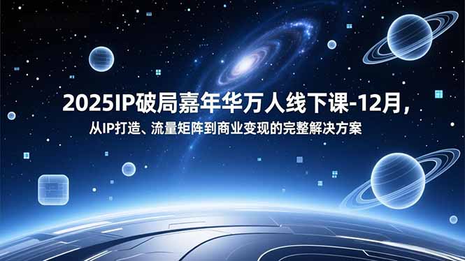2025IP破局嘉年华万人线下课-12月，从IP打造、流量矩阵到商业变现的完整解决方案-优创库云网创