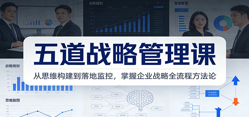 五道战略管理课：从思维构建到落地监控，掌握企业战略全流程方法论-优创库云网创
