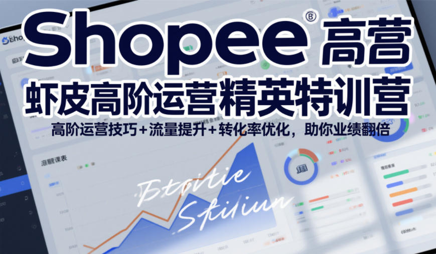 Shopee虾皮高阶运营精英特训营，高阶运营技巧+流量提升+转化率优化，助你业绩翻倍-优创库云网创