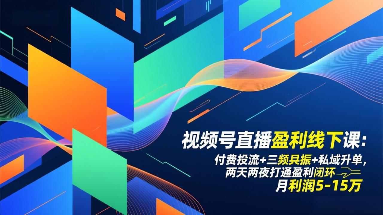 视频号直播盈利线下课：付费投流+三频共振+私域升单，两天两夜打通盈利闭环，月利润5-15万-优创库云网创