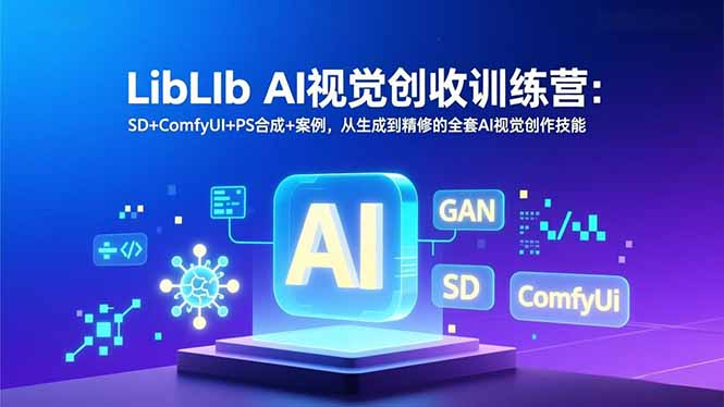 LibLIb AI视觉创收训练营：SD+ComfyUI+PS合成+案例，从生成到精修的全套AI视觉创作技能-优创库云网创