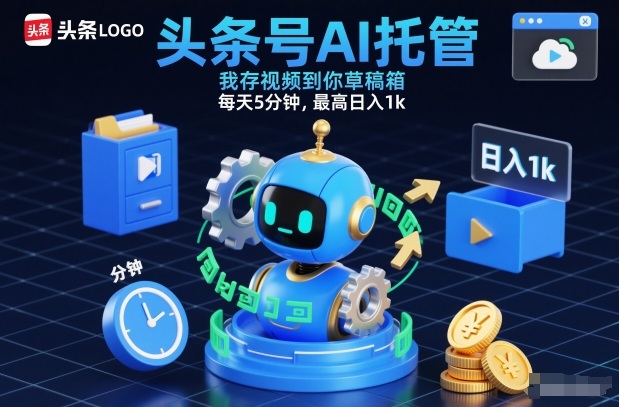 头条号AI托管，我存视频到你草稿箱，每天5分钟，最高日入1k【揭秘】-优创库云网创