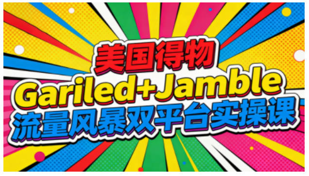 美国得物Gariled+Jamble流量风暴双平台实操课，两大美国热门平台全流程运营-优创库云网创
