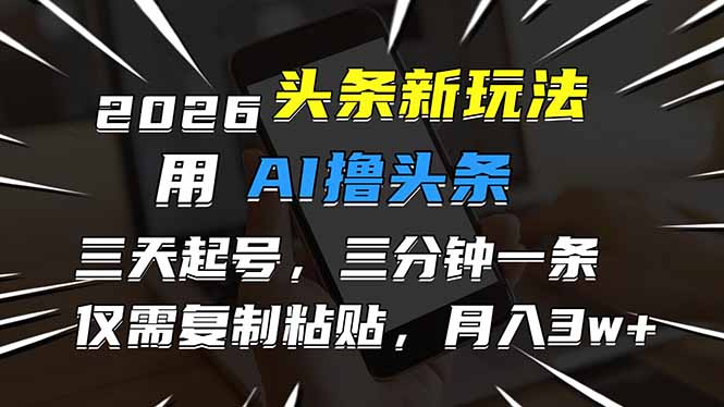2026最新头条玩法，用AI撸头条，3天必起号，3分钟1条，只需要复制粘贴，简单月入3W+-优创库云网创