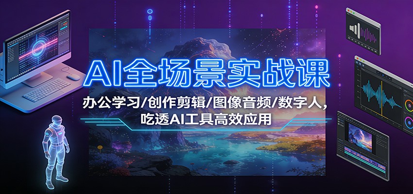 AI全场景实战课：办公学习/创作剪辑/图像音频/数字人，吃透AI工具高效应用-优创库云网创