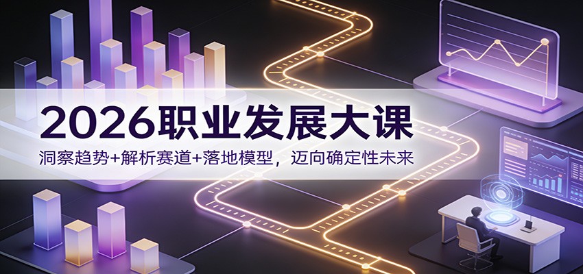 2026职业发展大课：洞察趋势+解析赛道+落地模型，迈向确定性未来-优创库云网创