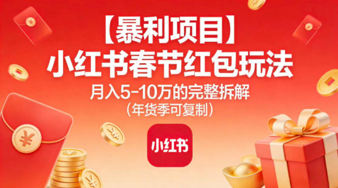 【暴利项目】小红书春节红包玩法月入5W的完整拆解(年货季可复制)-优创库云网创