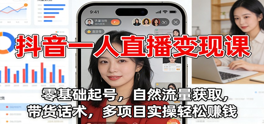 抖音一人直播变现课：零基础起号，自然流量获取，带货话术，多项目实操轻松赚钱-优创库云网创