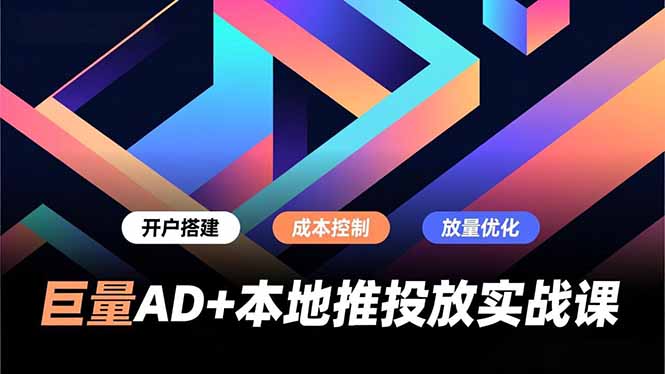 巨量AD+本地推投放实战课，开户搭建、成本控制、放量优化，有效提升商家线上获客与转化效率-优创库云网创