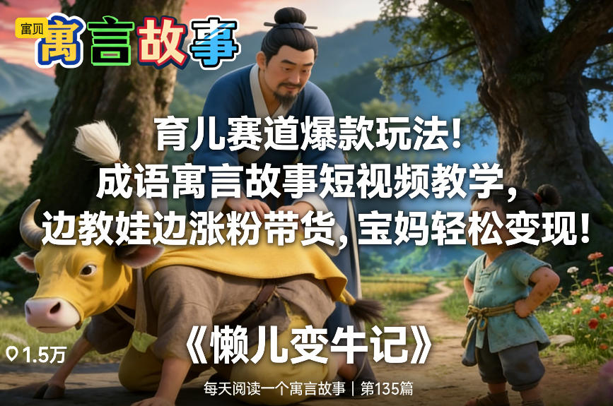 育儿赛道爆款玩法！成语寓言故事短视频教学，边教娃边涨粉带货，宝妈轻松变现！-优创库云网创