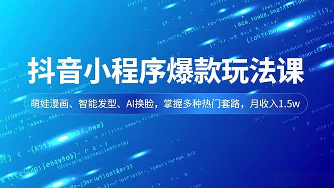 抖音小程序爆款玩法课，萌娃漫画、智能发型、AI换脸，掌握多种热门套路，月收入1.5w-优创库云网创