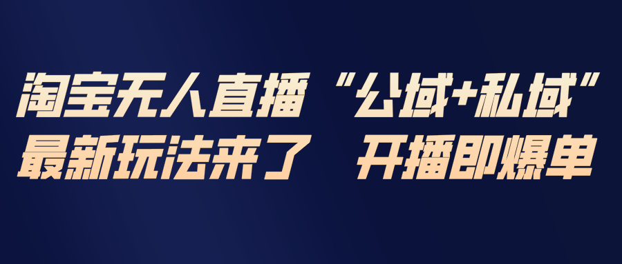 淘宝无人直播最新玩法，包含私域和公域两种玩法-优创库云网创