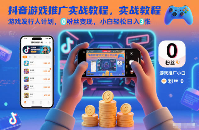 抖音游戏推广实战教程，游戏发行人计划，0粉丝变现，小白轻松日入3张-优创库云网创