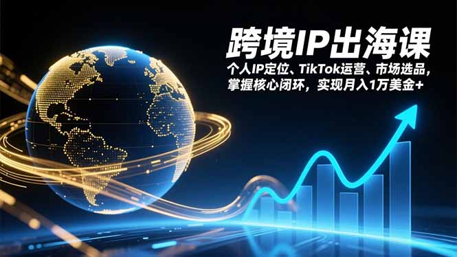 跨境IP出海课，个人IP定位、TikTok运营、市场选品，掌握核心闭环，实现月入1万美金+-优创库云网创