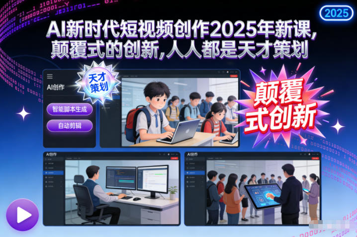 AI新时代短视频创作2025年新课，颠覆式的创新，人人都是天才策划-优创库云网创