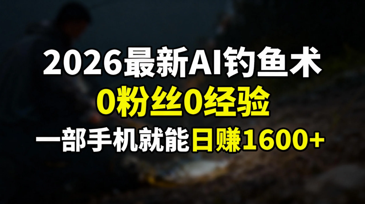 2026最新AI钓鱼术:0粉丝0经验，一部手机就能开启赚钱模式-优创库云网创