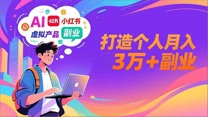 AI+小红书特训营，智能体搭建+虚拟产品原创+商业化变现，打造个人月入3万+副业-优创库云网创