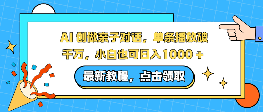 AI 创做亲子对话，单条播放破千万，小白也可日入1000 +-优创库云网创