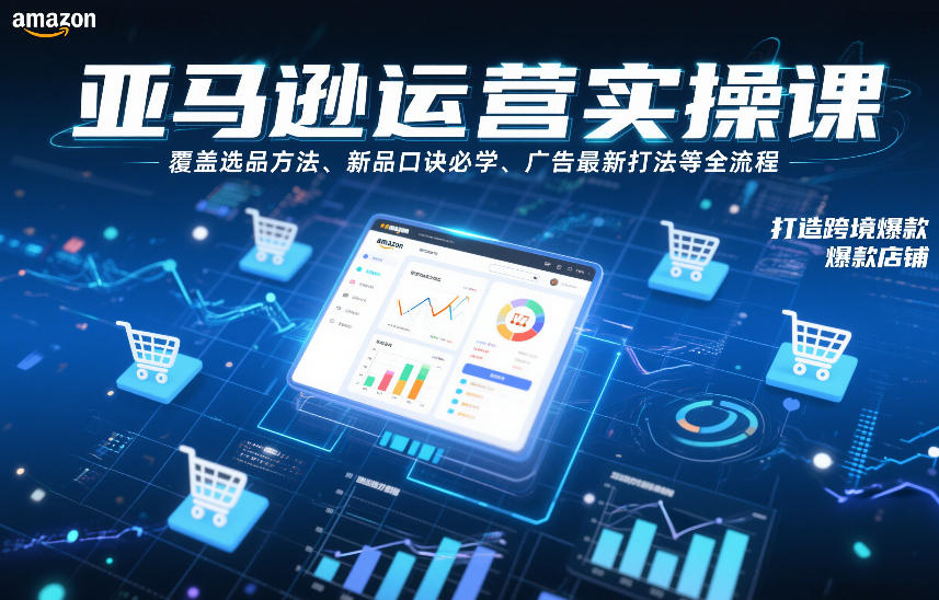 亚马逊运营实操课，覆盖选品方法、新品口诀必学、广告最新打法等全流程，打造跨境爆款店铺-优创库云网创