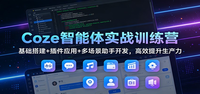 Coze智能体实战训练营：基础搭建+插件应用+多场景助手开发，高效提升生产力-优创库云网创