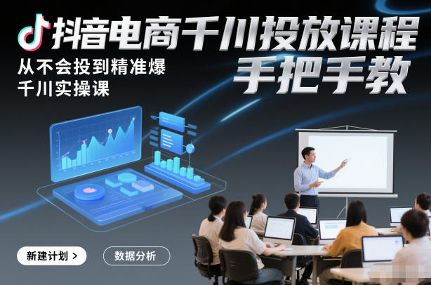 抖音电商千川投放课程，从不会投到精准爆，千川实操课，手把手教-优创库云网创