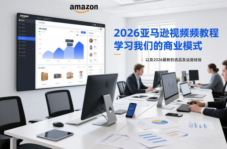 2026亚马逊视频教程，学习我们的商业模式，以及2026最新的选品及运营经验-优创库云网创