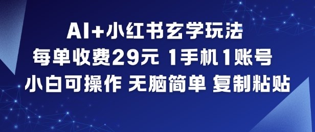 AI+小红书玄学玩法，每单收费29米，1手机1账号，小白可操作，无脑简单复制粘贴-优创库云网创