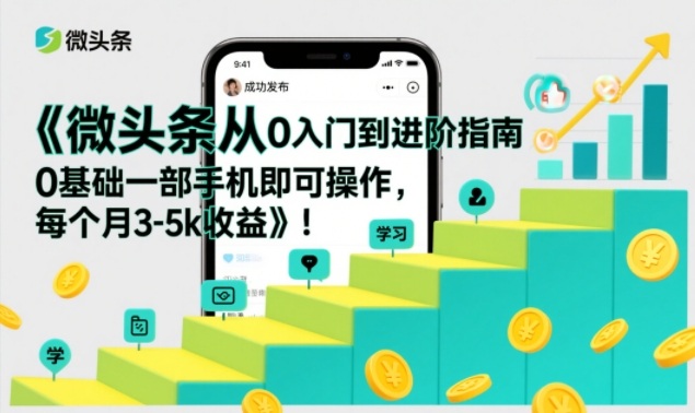 微头条从0入门到进阶指南，0基础一部手机即可操作，每个月3-5k收益-优创库云网创