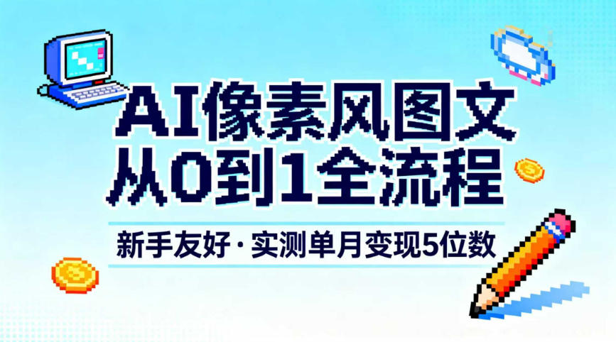 AI像素风图文从0到1全流程，新手友好，实测单月变现5位数-优创库云网创
