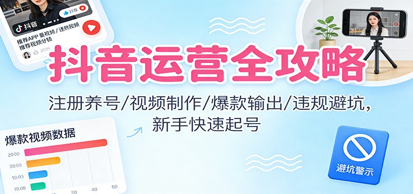 抖音运营全攻略：注册养号/视频制作/爆款输出/违规避坑，新手快速起号-优创库云网创
