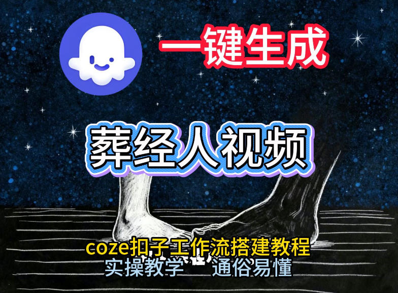 通过Coze工作流，一键生成《葬经人》爆火短视频，实操搭建教学课，通俗易懂-优创库云网创