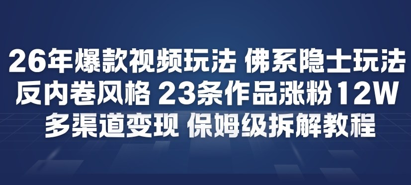 26年爆款短视频玩法，佛系隐士玩法，反内卷视频风格，23条作品涨粉12W，多渠道变现-优创库云网创