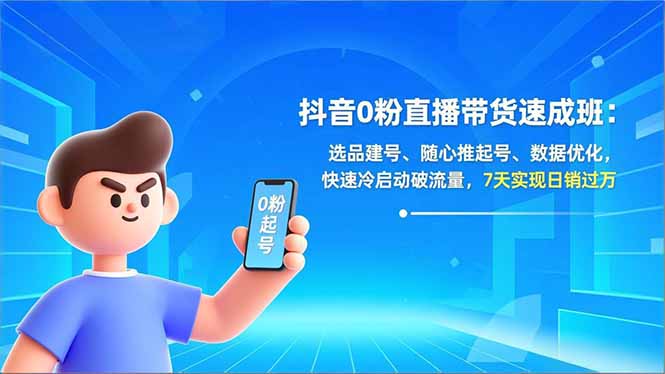 抖音0粉直播带货速成班：选品建号、随心推起号、数据优化，快速冷启动破流量，7天实现日销过万-优创库云网创