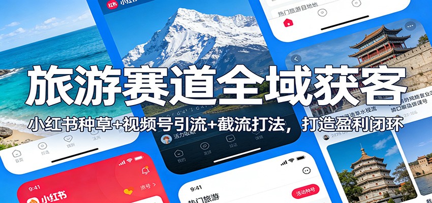 旅游赛道全域获客：小红书种草+视频号引流+截流打法，打造盈利闭环-优创库云网创