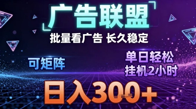 最新广告联盟全自动掘金，长期稳定，单窗口最高收益30+，可矩阵日入3张【揭秘】-优创库云网创