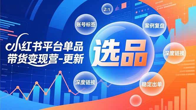 小红书平台单品带货变现营-更新，极致选品、账号标签、案例复盘，深度链接，快速启动稳定出单-优创库云网创