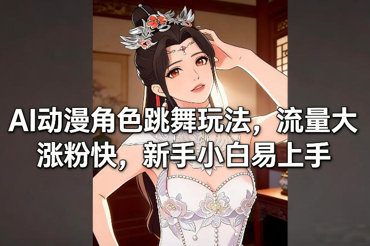 AI动漫角色跳舞玩法，流量大涨粉快，新手小白易上手-优创库云网创