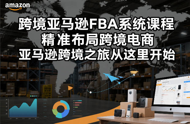 跨境亚马逊FBA系统课程，精准布局跨境电商，亚马逊跨境之旅从这里开始-优创库云网创