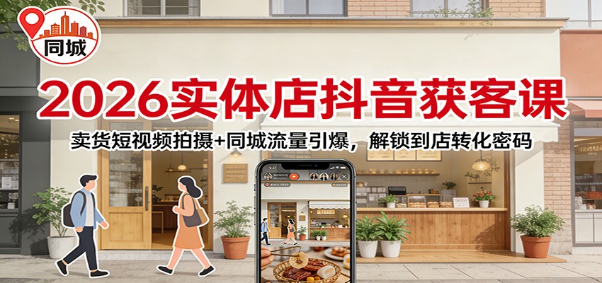 2026实体店抖音获客：卖货短视频拍摄+同城流量引爆，解锁到店转化密码-优创库云网创