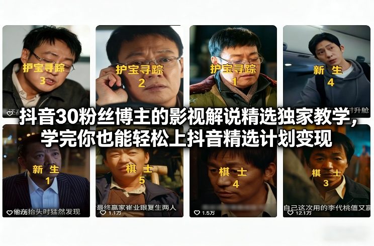 抖音30粉丝博主的影视解说精选独家教学，学完你也能轻松上抖音精选计划变现-优创库云网创