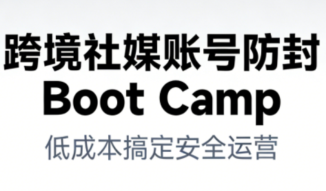 跨境社媒账号防封Boot Camp，低成本搞定社媒账号安全与长期运营-优创库云网创