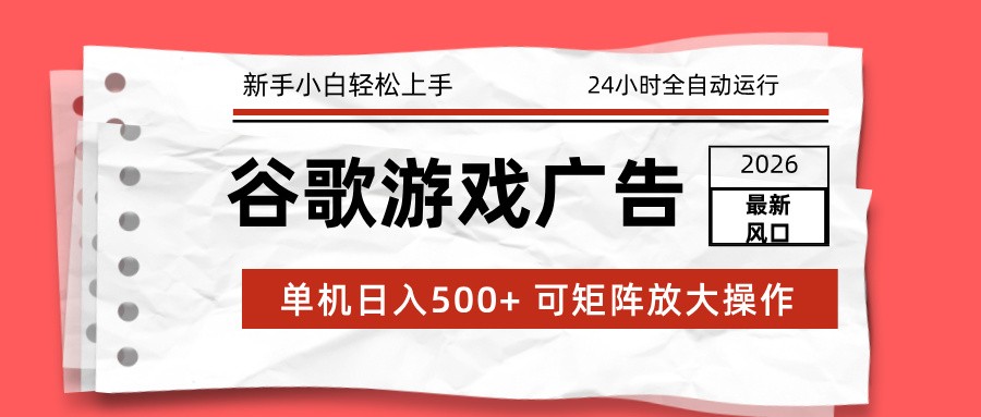 2026最新谷歌游戏广告 单机日入500+ 24小时全自动运行，新手小白轻松玩转-优创库云网创