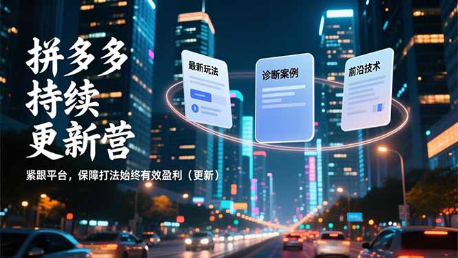 拼多多持续更新营，最新玩法、诊断案例、前沿技术，紧跟平台，保障打法始终有效盈利(更新-优创库云网创