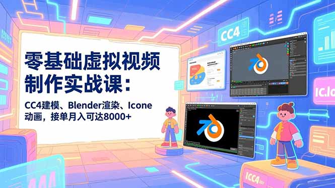 零基础虚拟视频制作实战课：CC4建模、Blender渲染、Iclone动画，接单月入可达8000+-优创库云网创