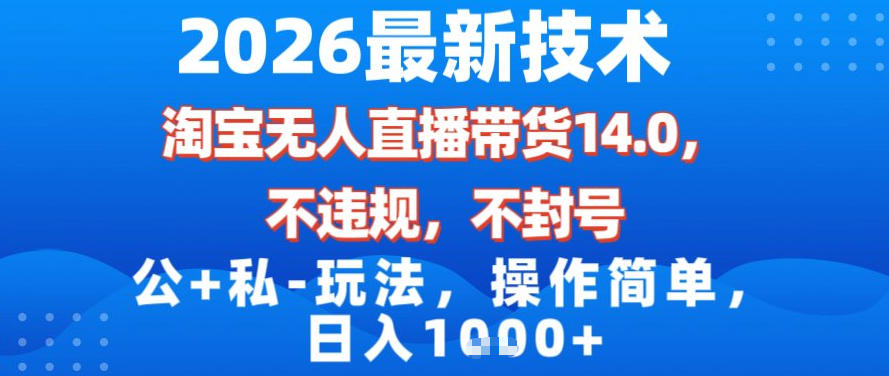 2026最新技术，淘宝无人直播带货14.0，不封号，不违规，公+私玩法，操作简单，日入1k【揭秘】-优创库云网创