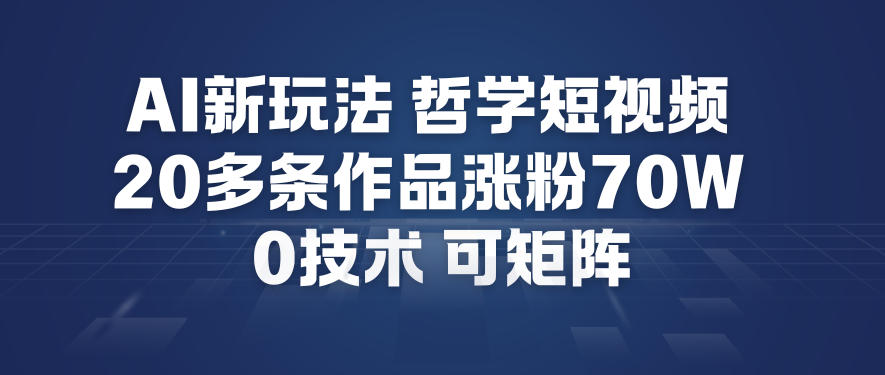AI新玩法哲学短视频制作教学，20多条作品涨粉70W，0成本赛道，可矩阵-优创库云网创