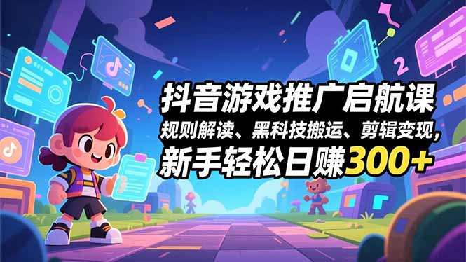 抖音游戏推广启航课，规则解读、黑科技搬运、剪辑变现，新手轻松日赚300+-优创库云网创