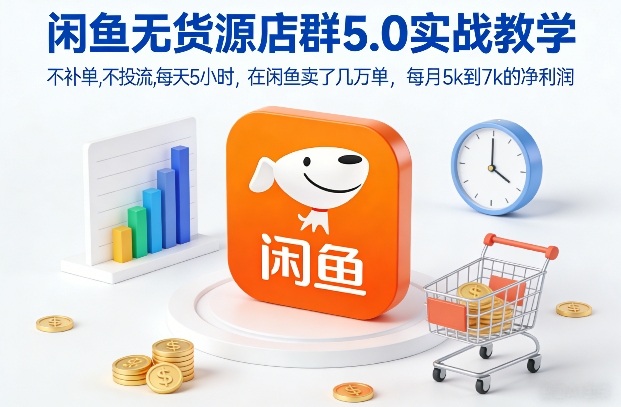 闲鱼无货源店群5.0实战教学，不补单，不投流，每天5小时，在闲鱼卖了几万单，每月5k到7k的净利润-优创库云网创