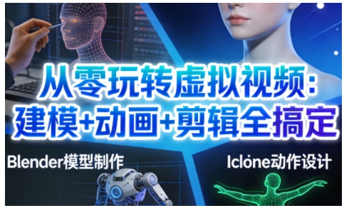 从零玩转虚拟视频：建模+动画+剪辑全搞定，轻松创作出专业级的虚拟视频内容-优创库云网创